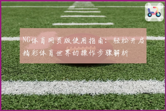 NG体育网页版使用指南：轻松开启精彩体育世界的操作步骤解析