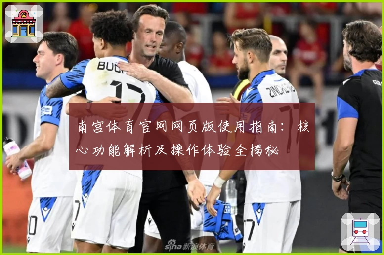 南宫体育官网网页版使用指南：核心功能解析及操作体验全揭秘