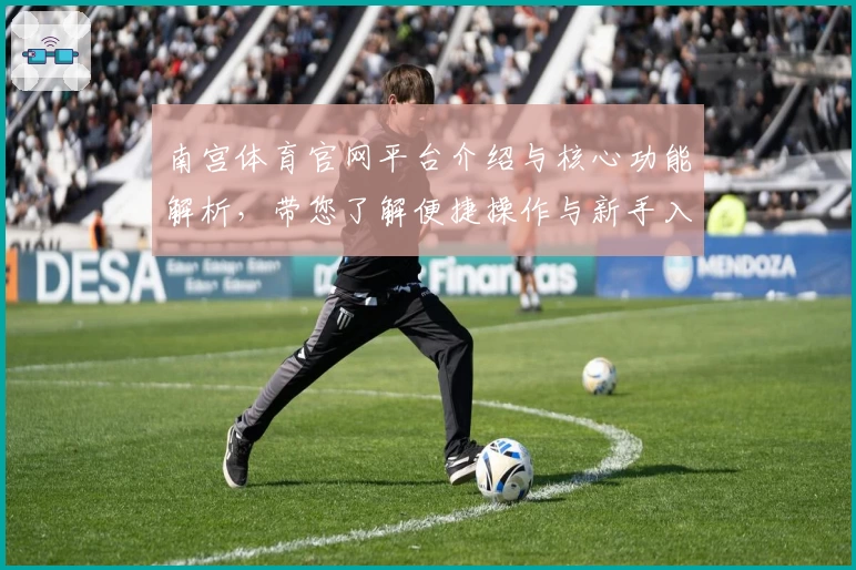 南宫体育官网平台介绍与核心功能解析，带您了解便捷操作与新手入门教程