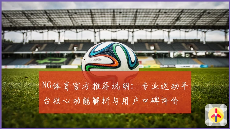 NG体育官方推荐说明：专业运动平台核心功能解析与用户口碑评价