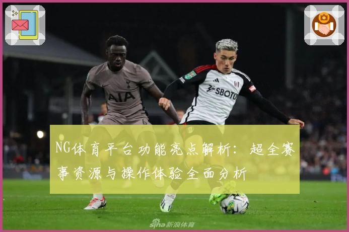 NG体育平台功能亮点解析：超全赛事资源与操作体验全面分析