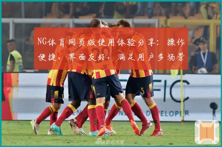 NG体育网页版使用体验分享：操作便捷、界面友好，满足用户多场景运动需求
