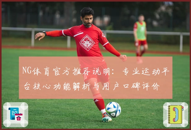 NG体育官方推荐说明：专业运动平台核心功能解析与用户口碑评价