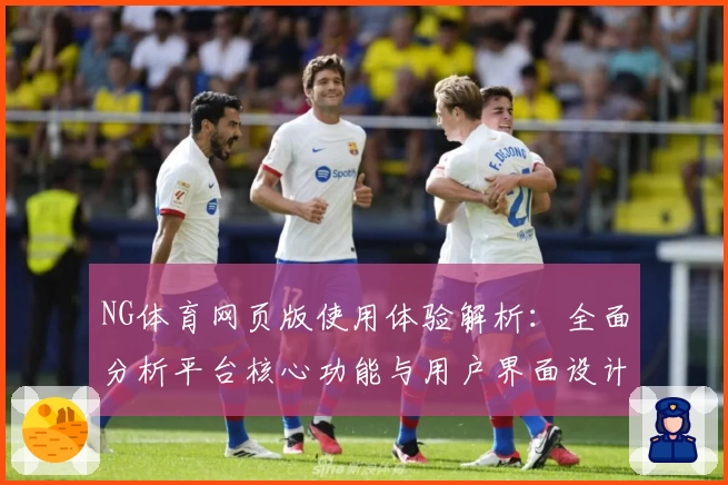 NG体育网页版使用体验解析：全面分析平台核心功能与用户界面设计
