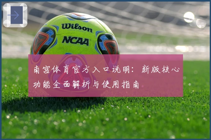 南宫体育官方入口说明：新版核心功能全面解析与使用指南