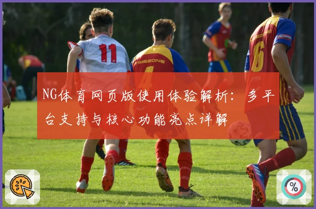 NG体育网页版使用体验解析：多平台支持与核心功能亮点详解