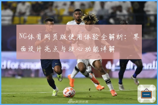 NG体育网页版使用体验全解析：界面设计亮点与核心功能详解